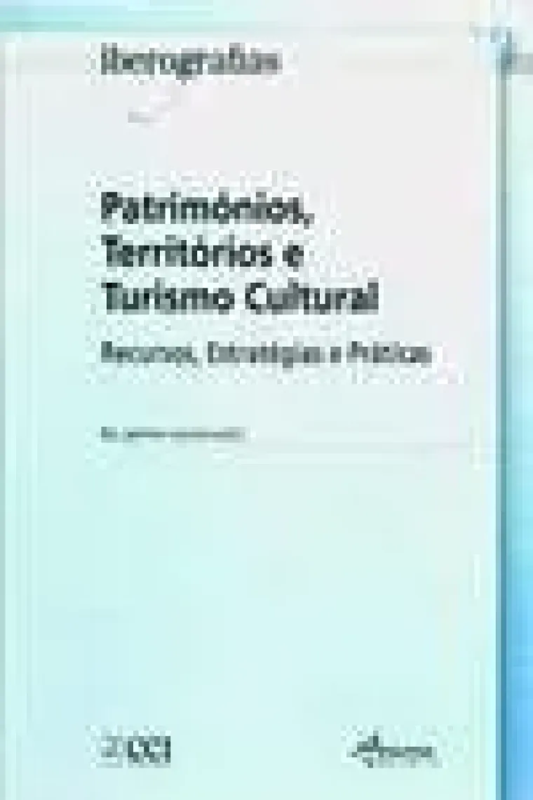 Patrimónios, territórios e turismo cultural recursos, estratégias e práticas