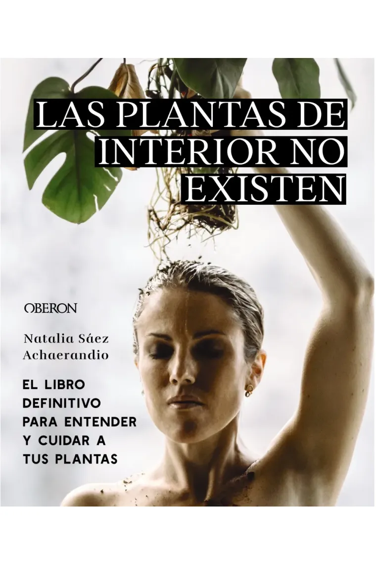 Las plantas de interior no existen. El libro definitivo para entender y cuidar a tus plantas
